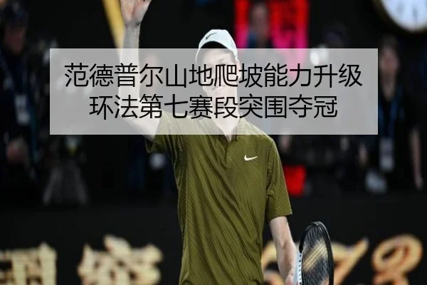 范德普尔山地爬坡能力升级 环法第七赛段突围夺冠