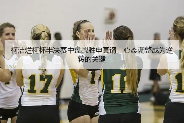 ke-jie-lan-ke-bei-ban-jue-sai-zhong-pan-zhan-sheng-shen-zhen-xu-xin-tai-tiao-zheng-cheng-wei-ni-zhuan-de-guan-jian-2-756.jpg