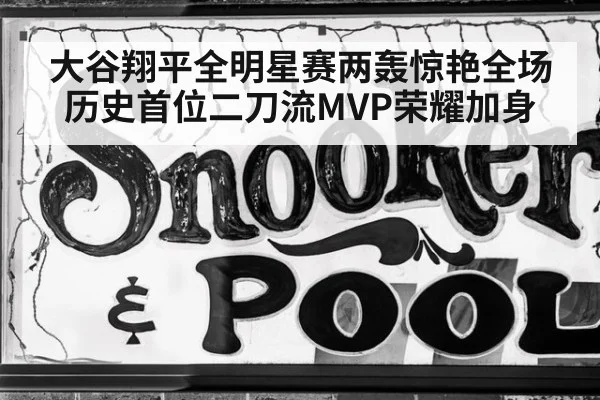 大谷翔平全明星赛两轰惊艳全场 历史首位二刀流MVP荣耀加身