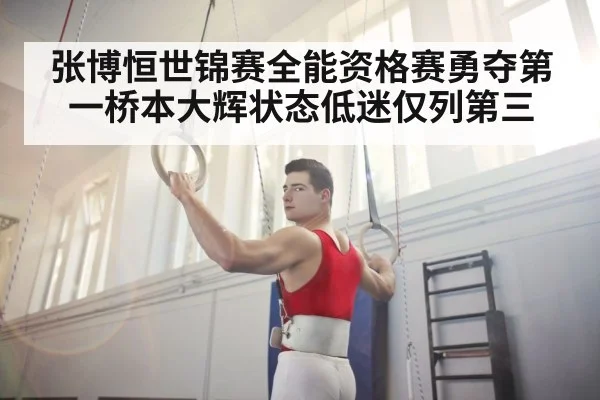 张博恒世锦赛全能资格赛勇夺第一桥本大辉状态低迷仅列第三