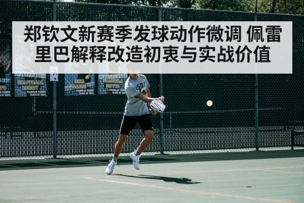 郑钦文新赛季发球动作微调 佩雷里巴解释改造初衷与实战价值