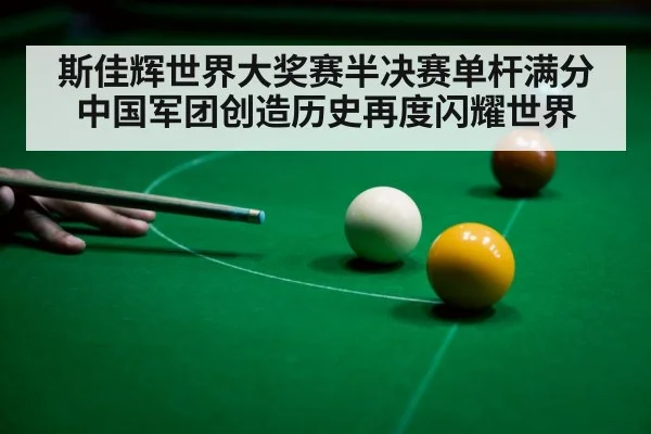 斯佳辉世界大奖赛半决赛单杆满分中国军团创造历史再度闪耀世界
