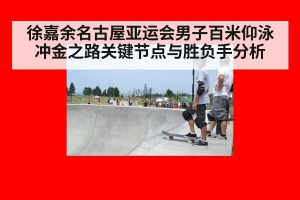 徐嘉余名古屋亚运会男子百米仰泳冲金之路关键节点与胜负手分析