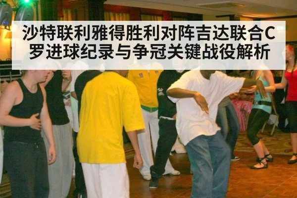 沙特联利雅得胜利对阵吉达联合C罗进球纪录与争冠关键战役解析