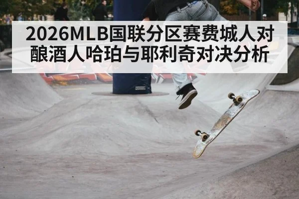 2026MLB国联分区赛费城人对酿酒人哈珀与耶利奇对决分析